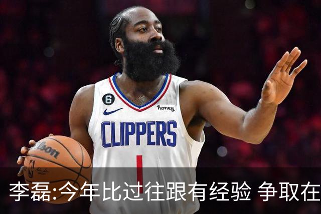 李磊:今年比过往跟有经验 争取在所有队里最后回家