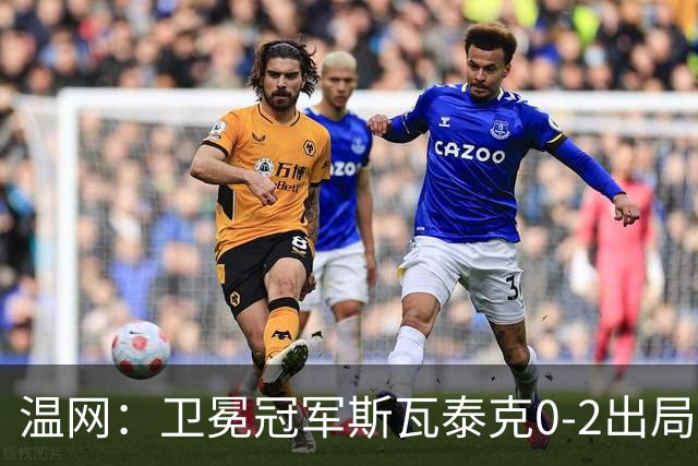 温网：卫冕冠军斯瓦泰克0-2出局 莱巴金娜0-2无缘16强