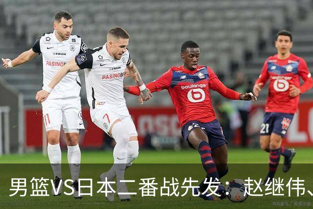 男篮VS日本二番战先发：赵继伟、贺希宁、王俊杰、朱俊龙、胡金秋