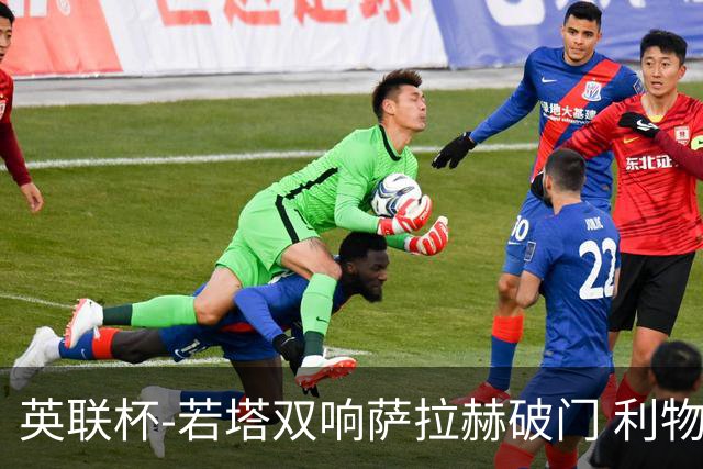 英联杯-若塔双响萨拉赫破门 利物浦5-1西汉姆联