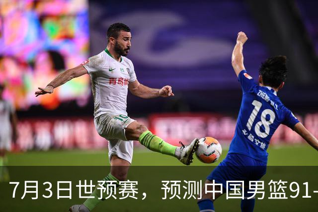 7月3日世预赛，预测中国男篮91-83击败日本男篮，杨瀚森22+11